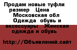 Продам новые туфли 34 размер › Цена ­ 980 - Московская обл. Одежда, обувь и аксессуары » Женская одежда и обувь   